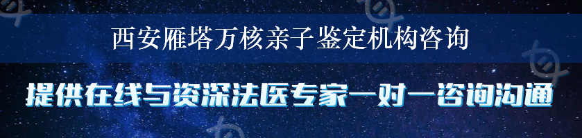 西安雁塔万核亲子鉴定机构咨询